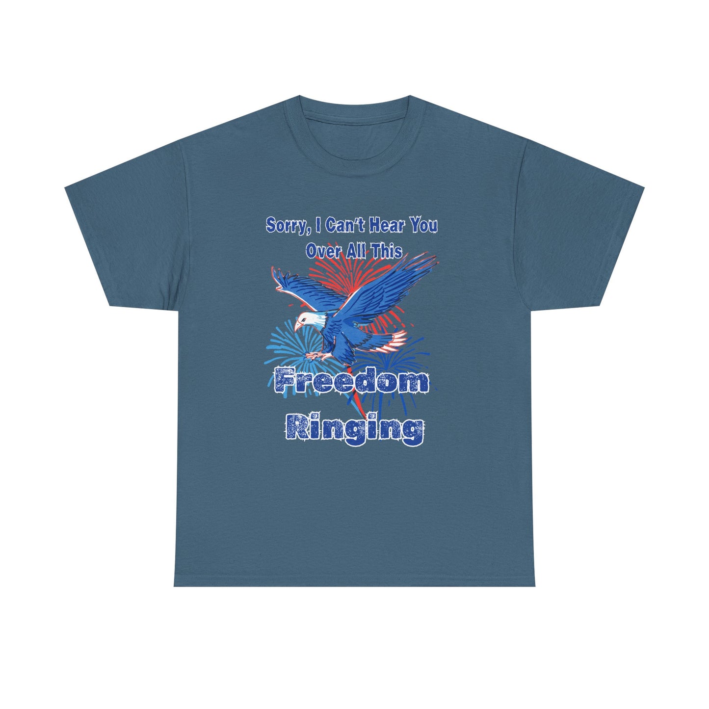 Patriotic Freedom Tee - Sorry I Can't Hear You Over All This Freedom Ringing