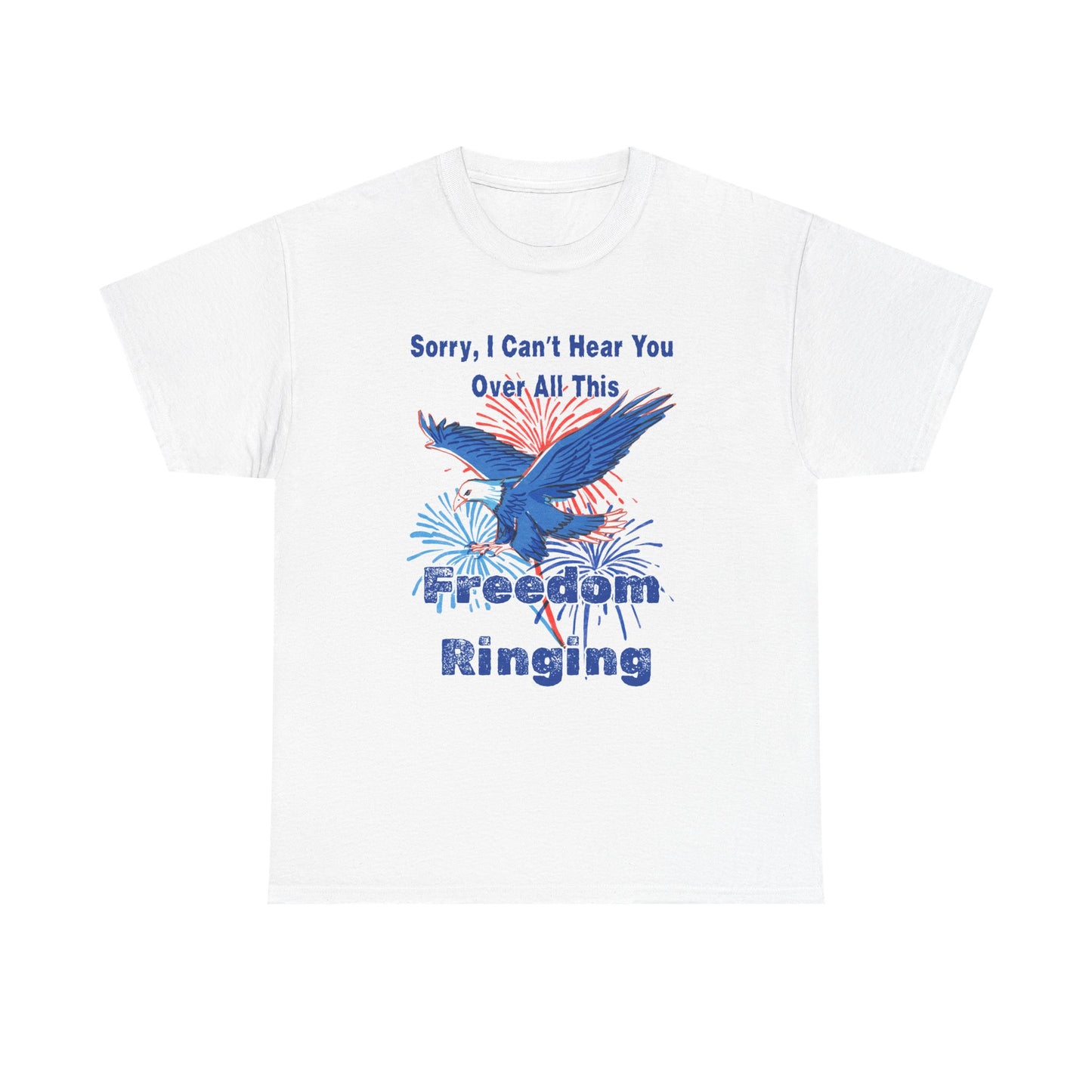 Patriotic Freedom Tee - Sorry I Can't Hear You Over All This Freedom Ringing