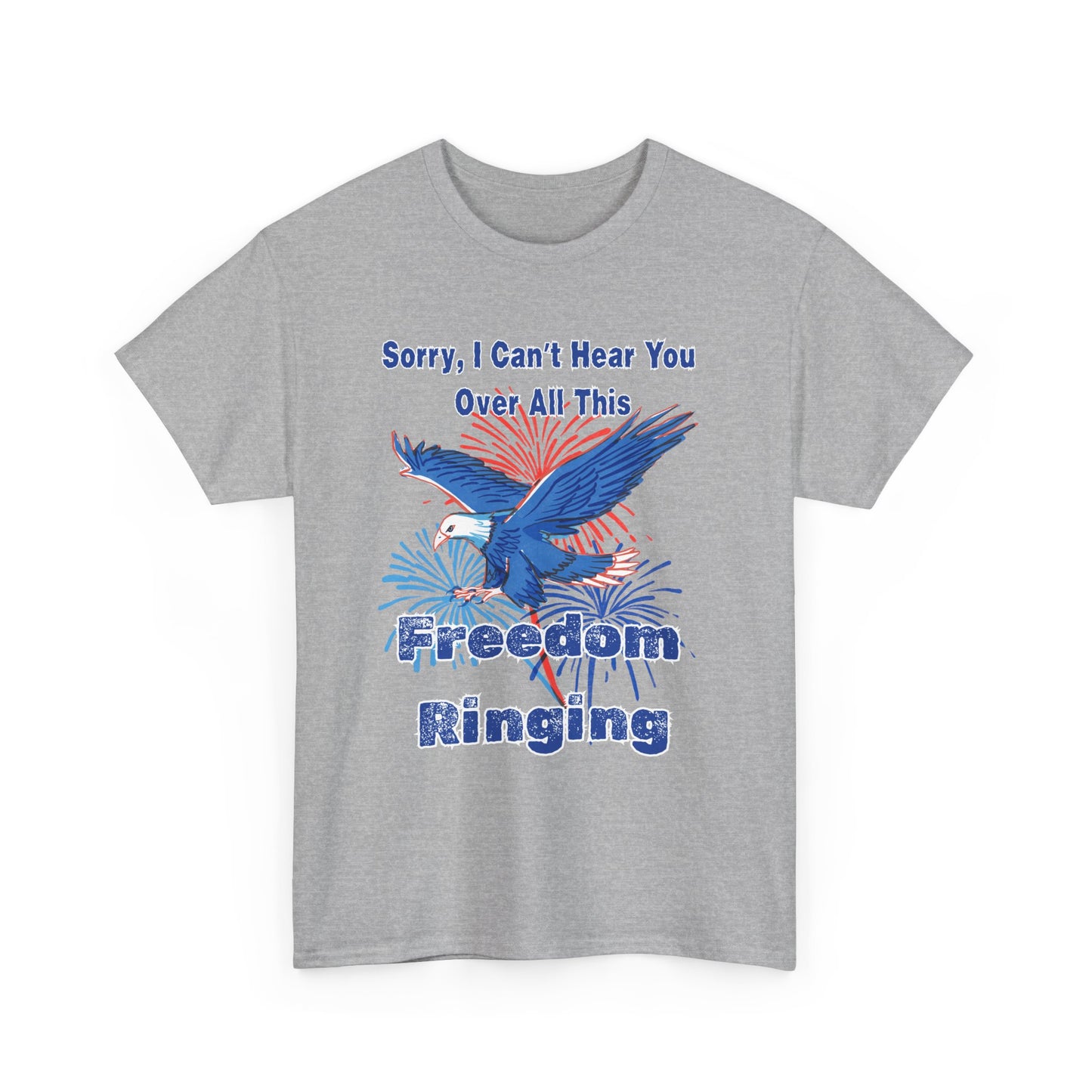 Patriotic Freedom Tee - Sorry I Can't Hear You Over All This Freedom Ringing
