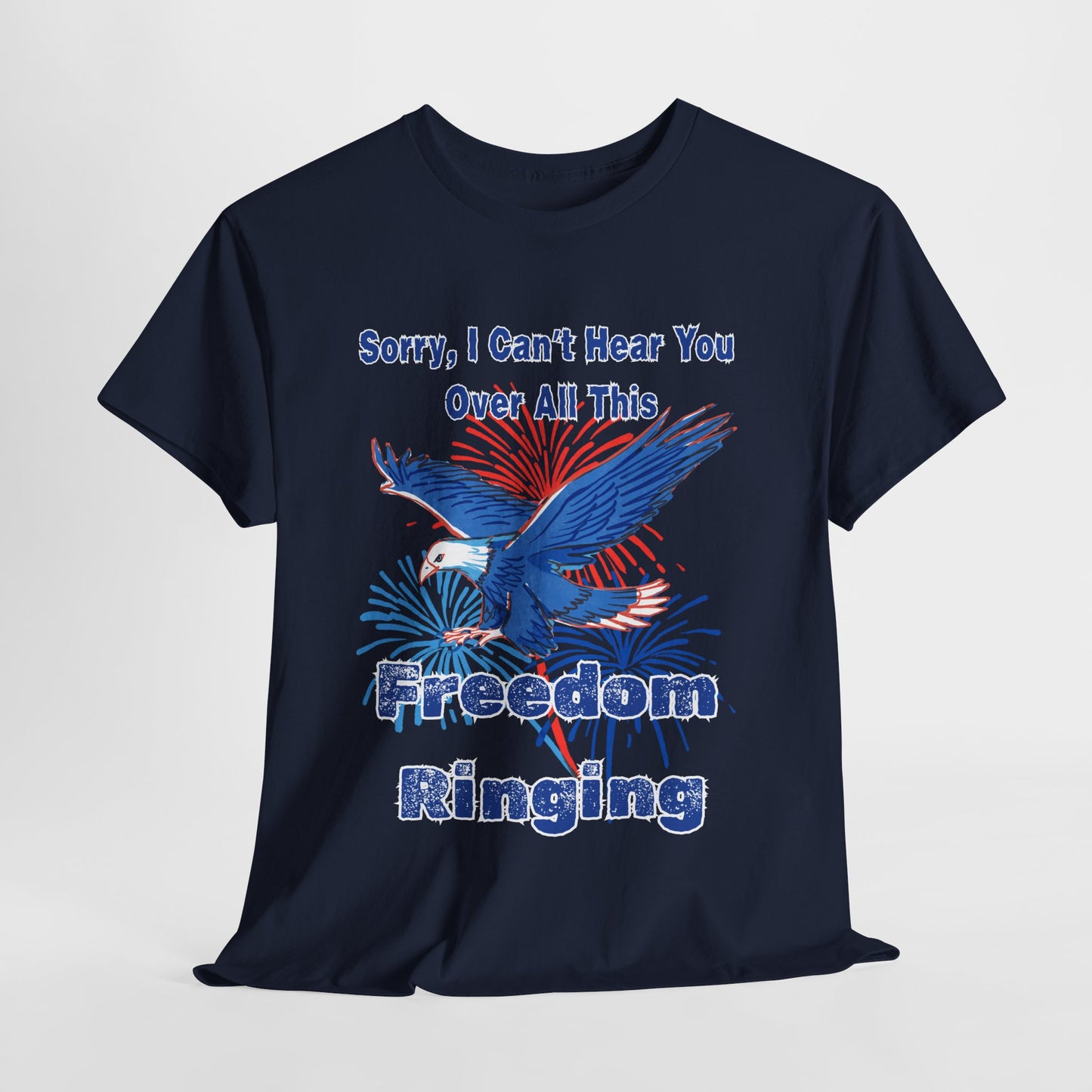 Patriotic Freedom Tee - Sorry I Can't Hear You Over All This Freedom Ringing