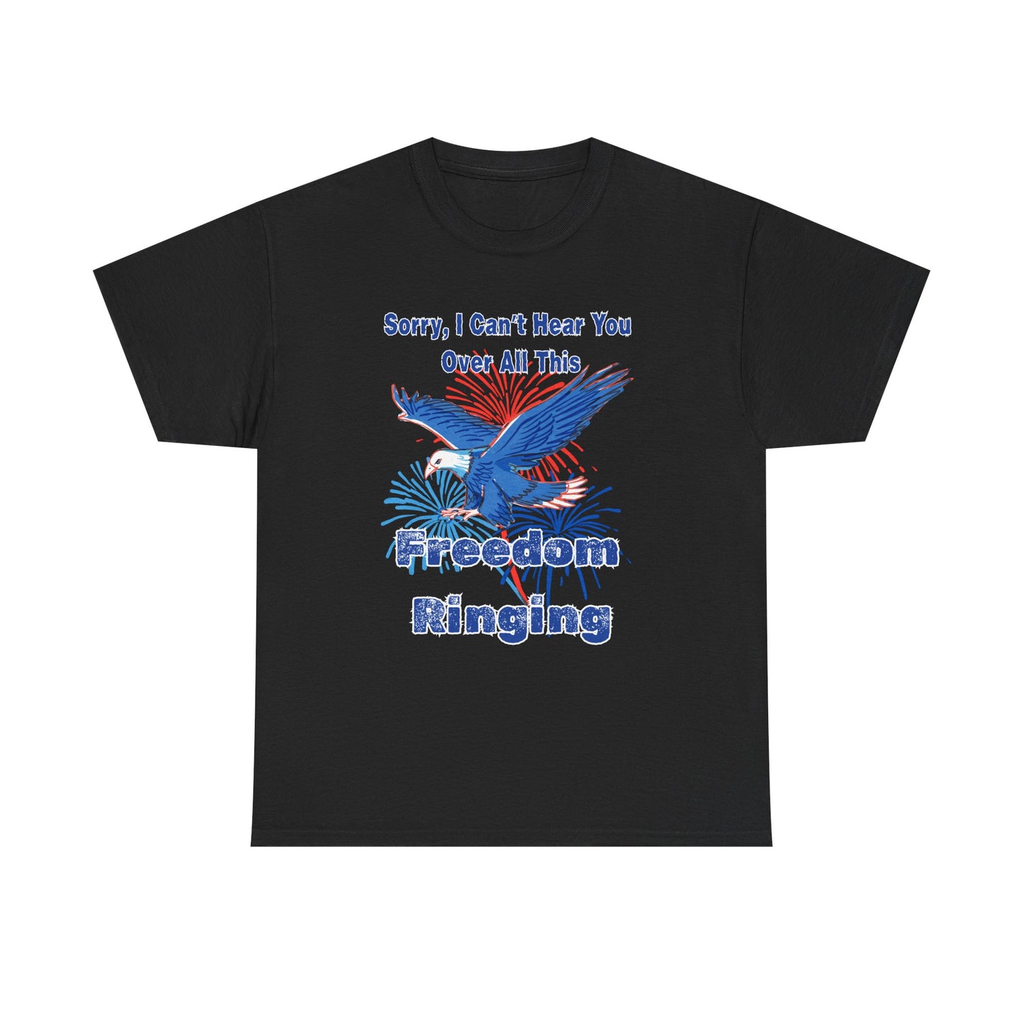 Patriotic Freedom Tee - Sorry I Can't Hear You Over All This Freedom Ringing