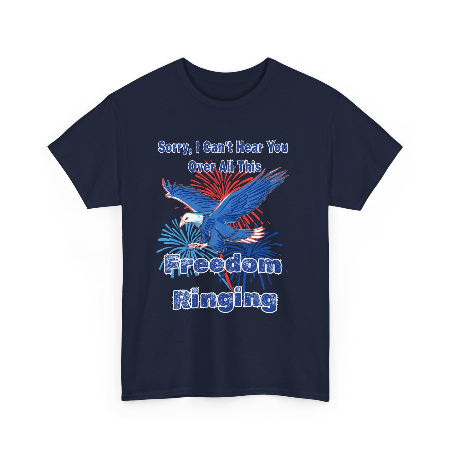 Patriotic Freedom Tee - Sorry I Can't Hear You Over All This Freedom Ringing