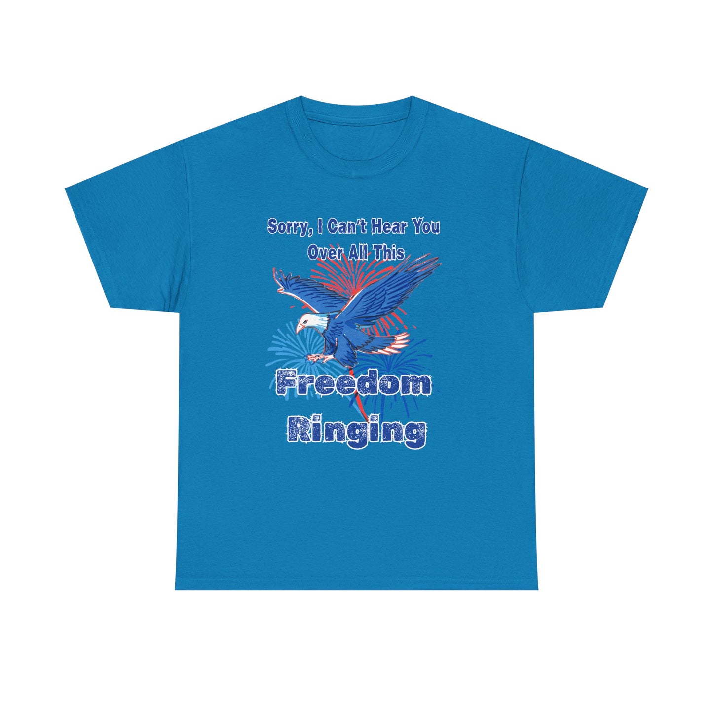 Patriotic Freedom Tee - Sorry I Can't Hear You Over All This Freedom Ringing