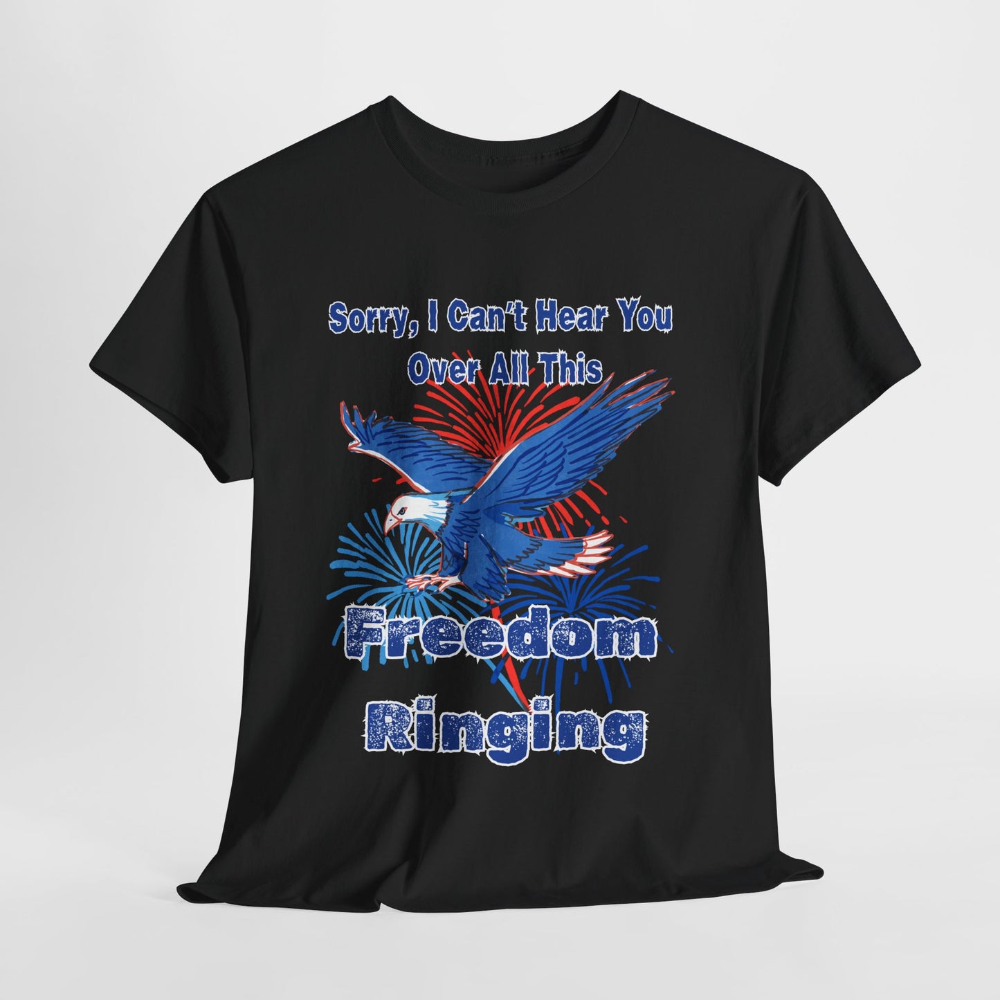 Patriotic Freedom Tee - Sorry I Can't Hear You Over All This Freedom Ringing