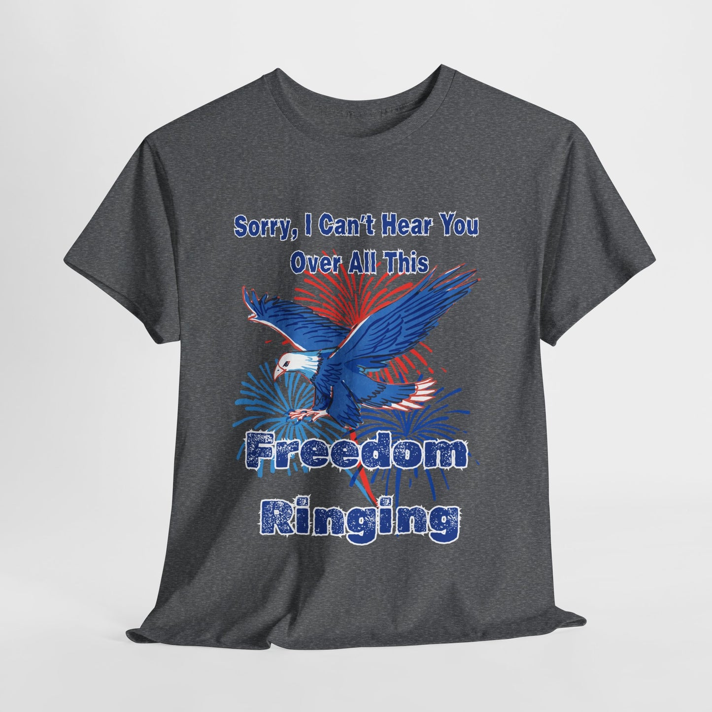 Patriotic Freedom Tee - Sorry I Can't Hear You Over All This Freedom Ringing