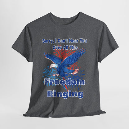 Patriotic Freedom Tee - Sorry I Can't Hear You Over All This Freedom Ringing