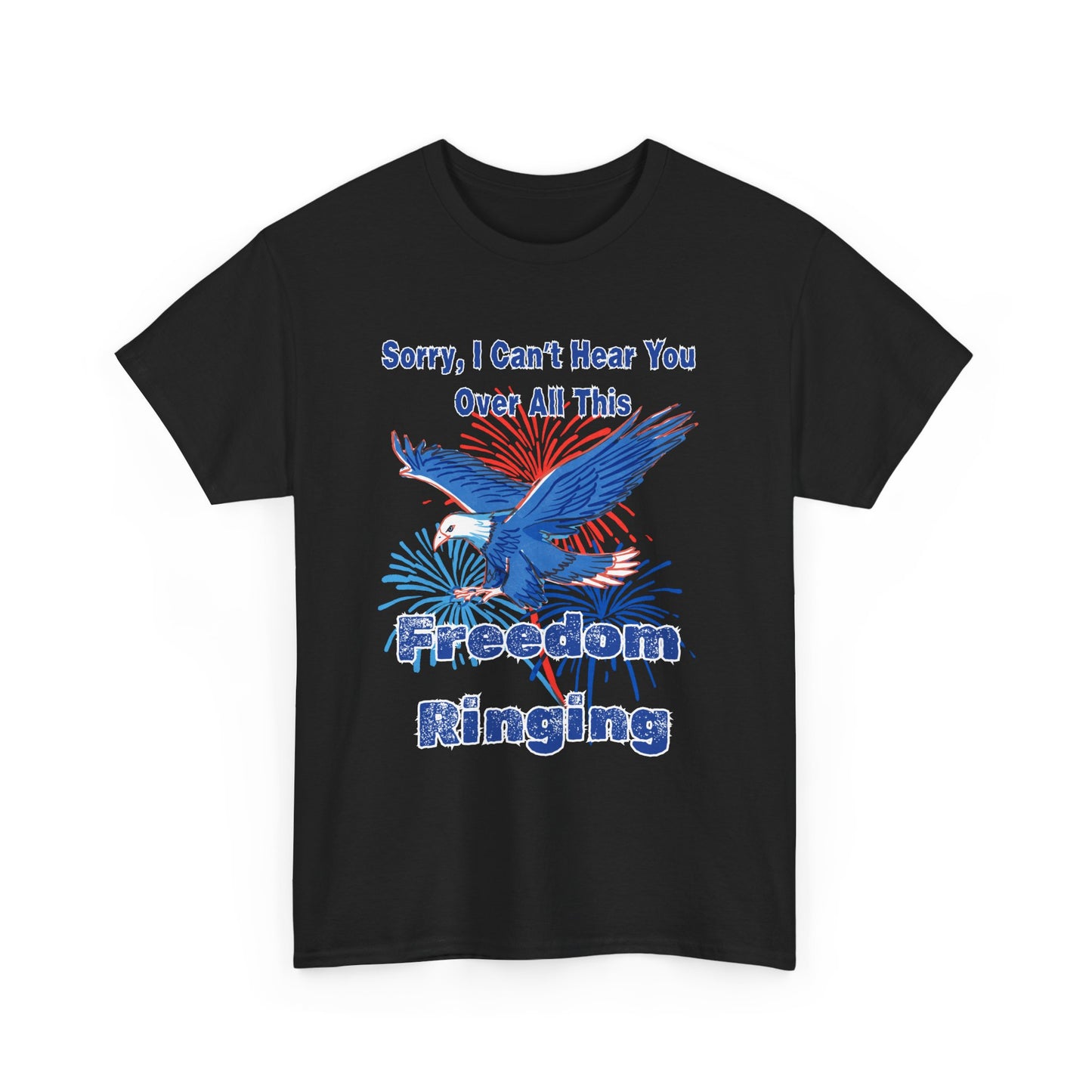 Patriotic Freedom Tee - Sorry I Can't Hear You Over All This Freedom Ringing