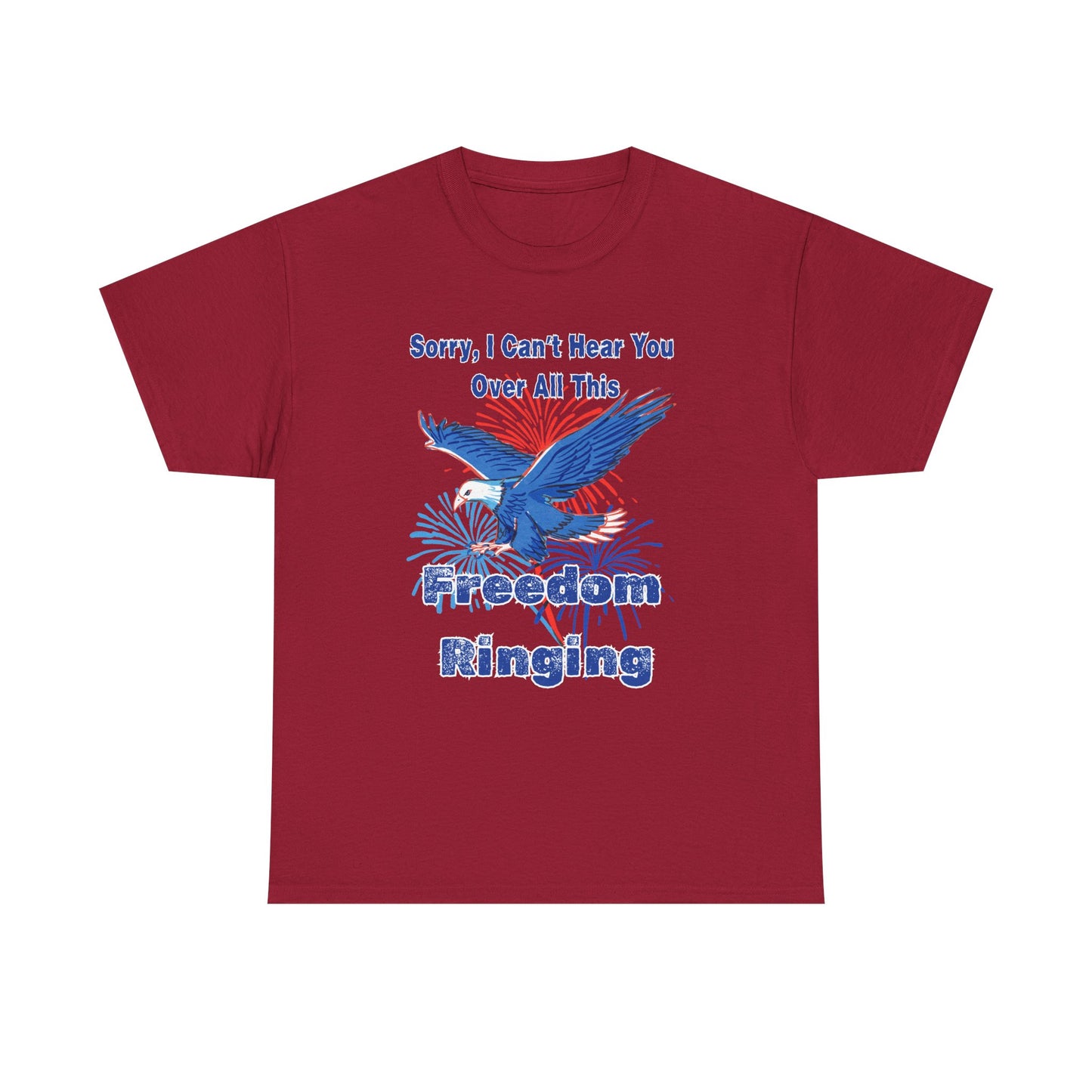 Patriotic Freedom Tee - Sorry I Can't Hear You Over All This Freedom Ringing