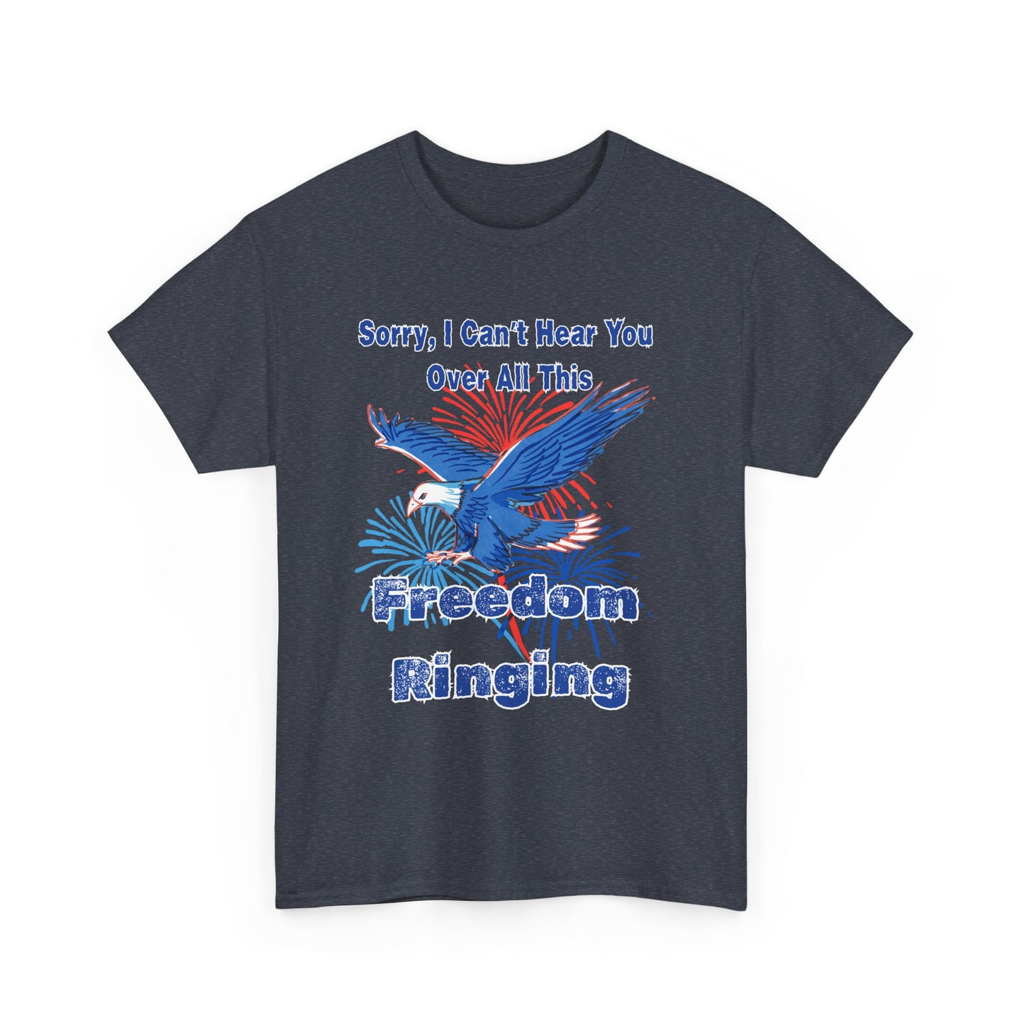 Patriotic Freedom Tee - Sorry I Can't Hear You Over All This Freedom Ringing
