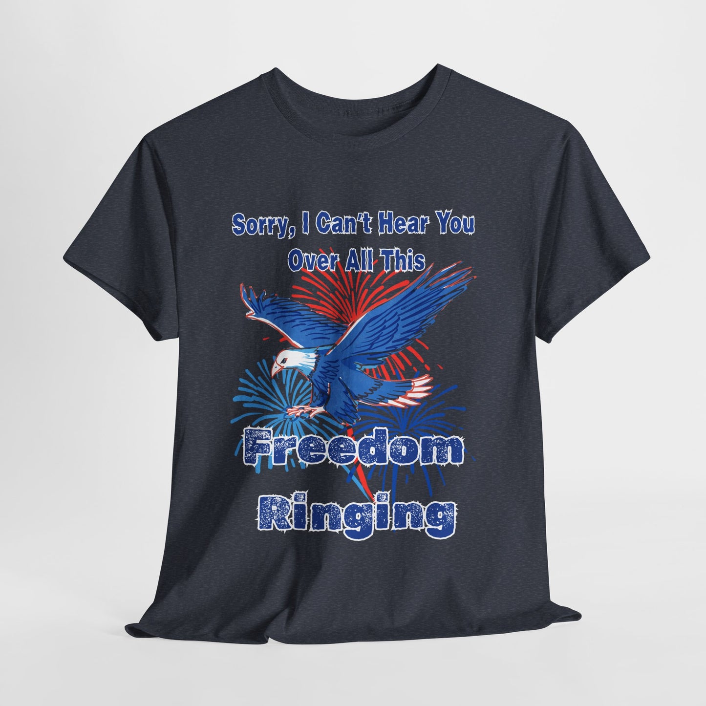 Patriotic Freedom Tee - Sorry I Can't Hear You Over All This Freedom Ringing