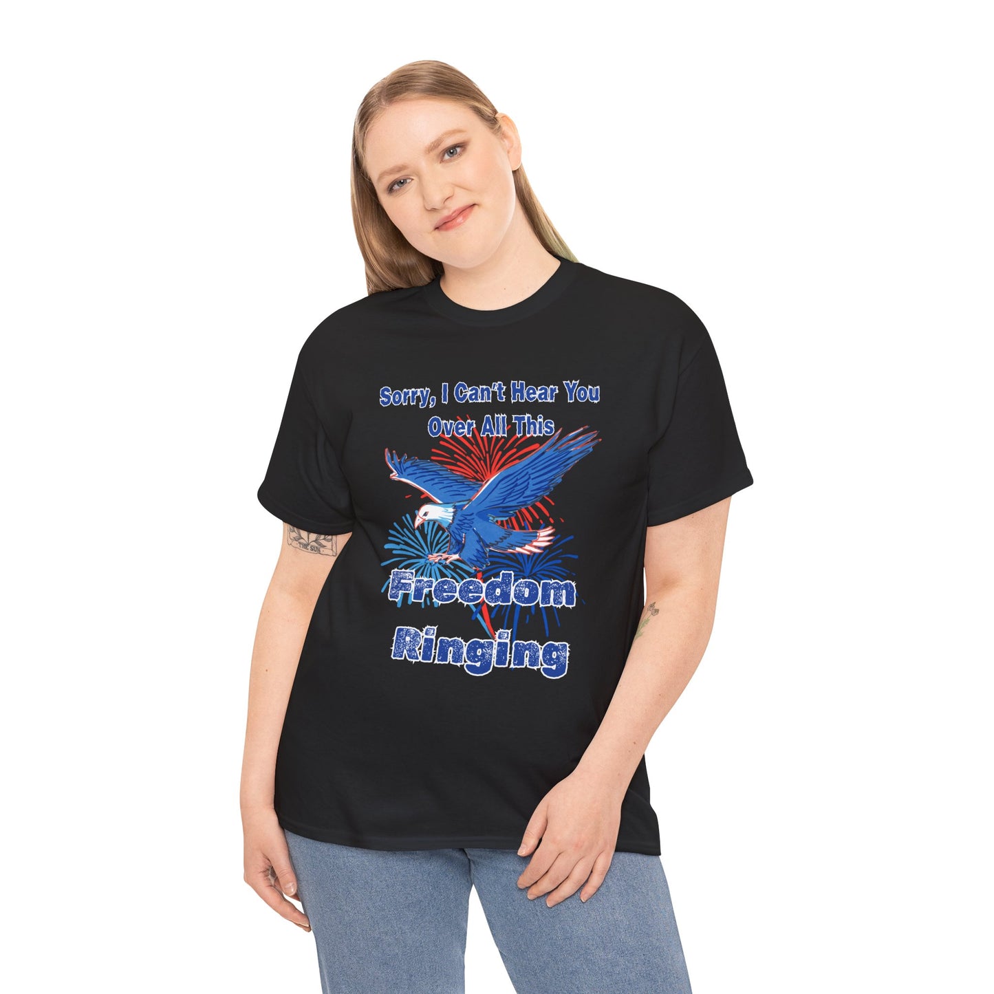Patriotic Freedom Tee - Sorry I Can't Hear You Over All This Freedom Ringing
