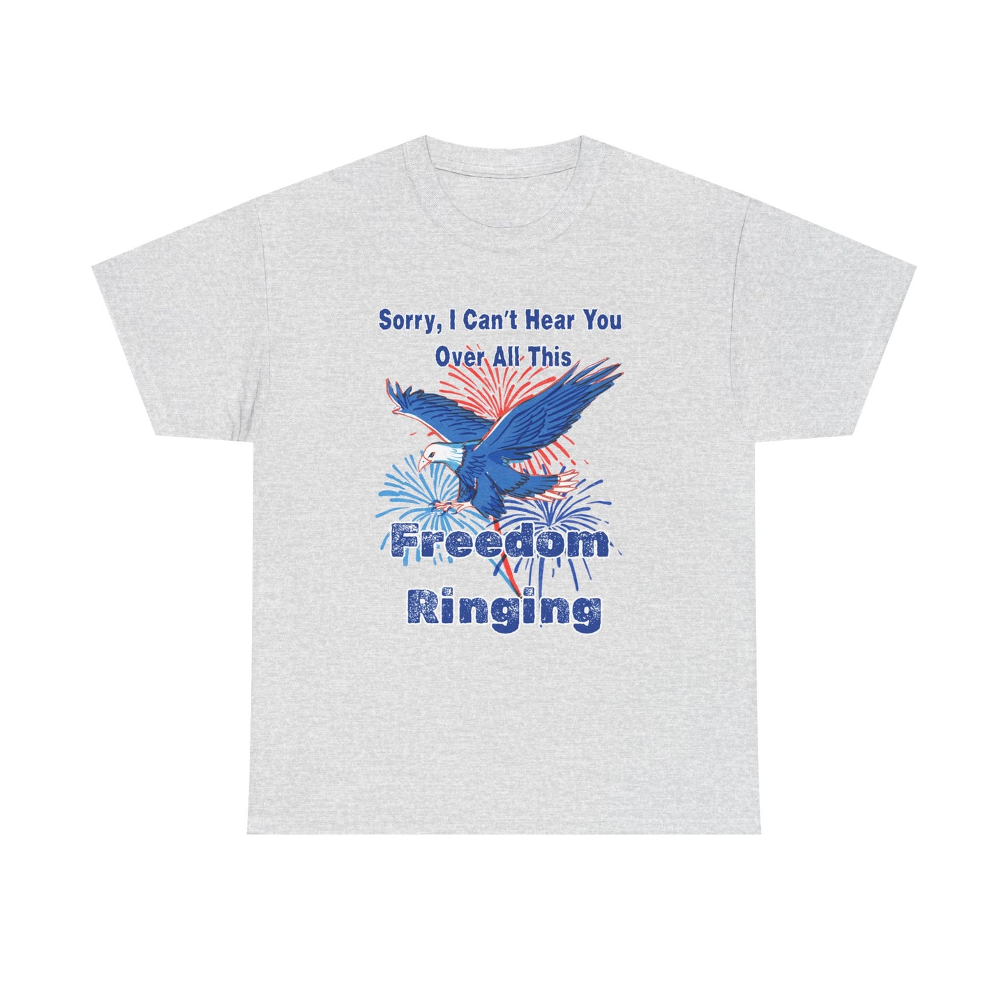 Patriotic Freedom Tee - Sorry I Can't Hear You Over All This Freedom Ringing