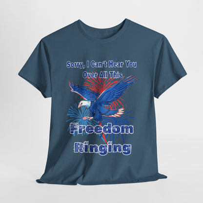 Patriotic Freedom Tee - Sorry I Can't Hear You Over All This Freedom Ringing