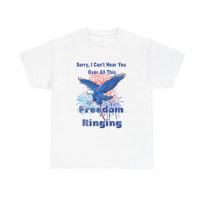 Patriotic Freedom Tee - Sorry I Can't Hear You Over All This Freedom Ringing