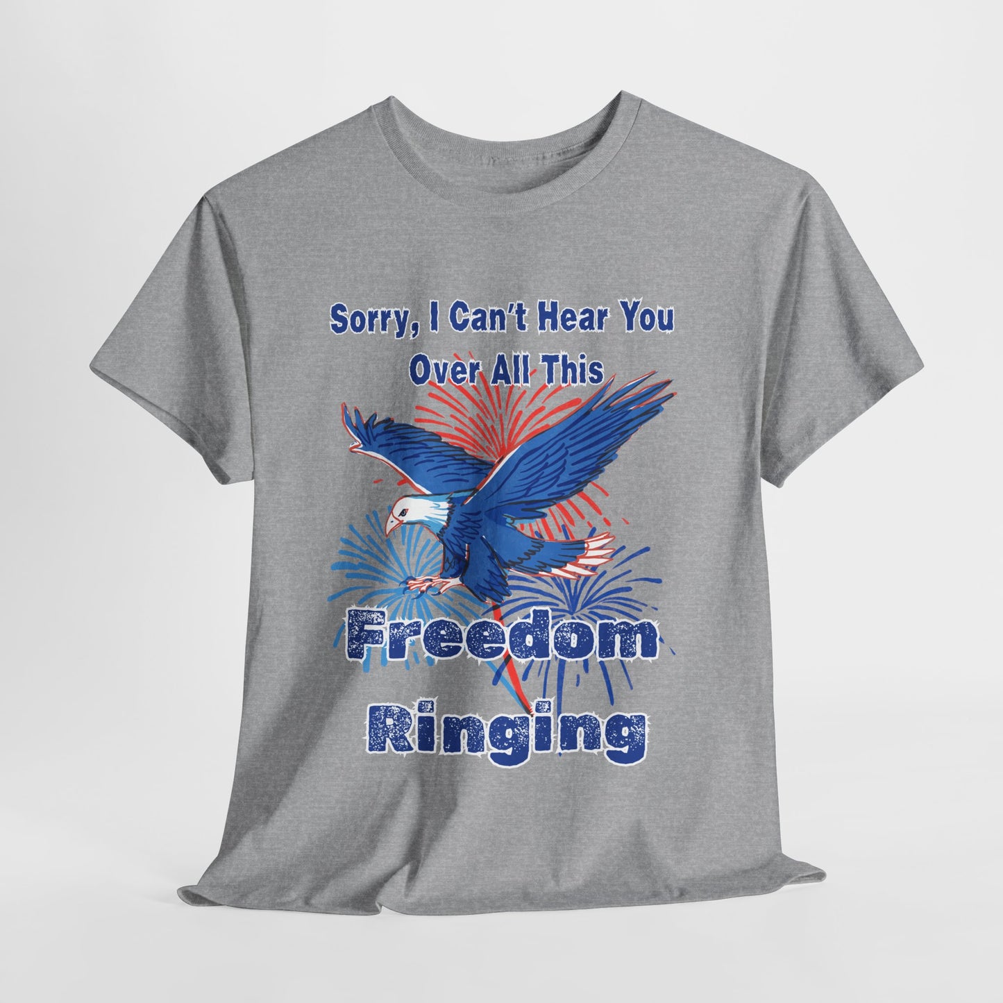 Patriotic Freedom Tee - Sorry I Can't Hear You Over All This Freedom Ringing