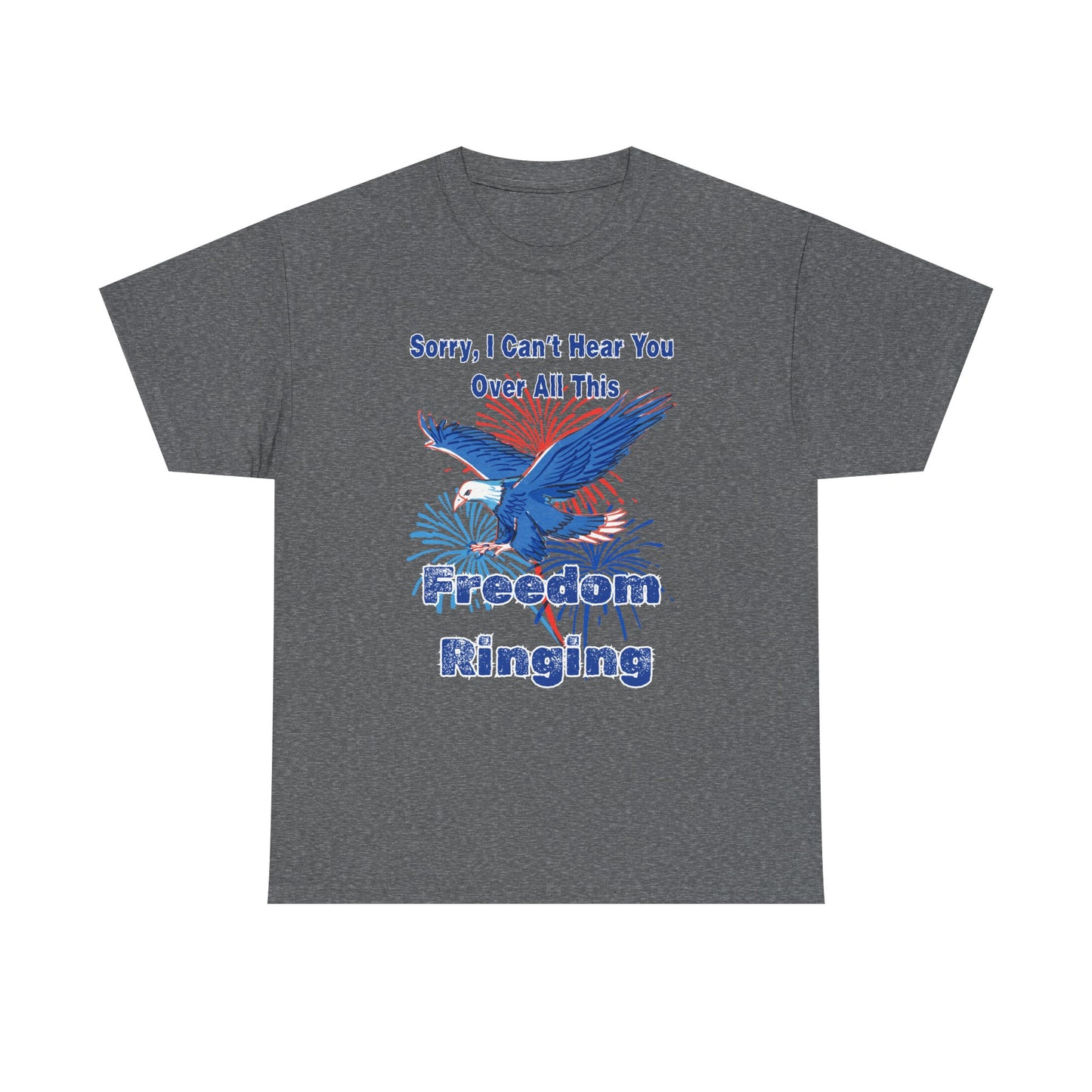 Patriotic Freedom Tee - Sorry I Can't Hear You Over All This Freedom Ringing