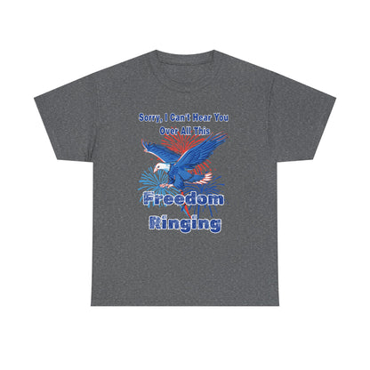 Patriotic Freedom Tee - Sorry I Can't Hear You Over All This Freedom Ringing
