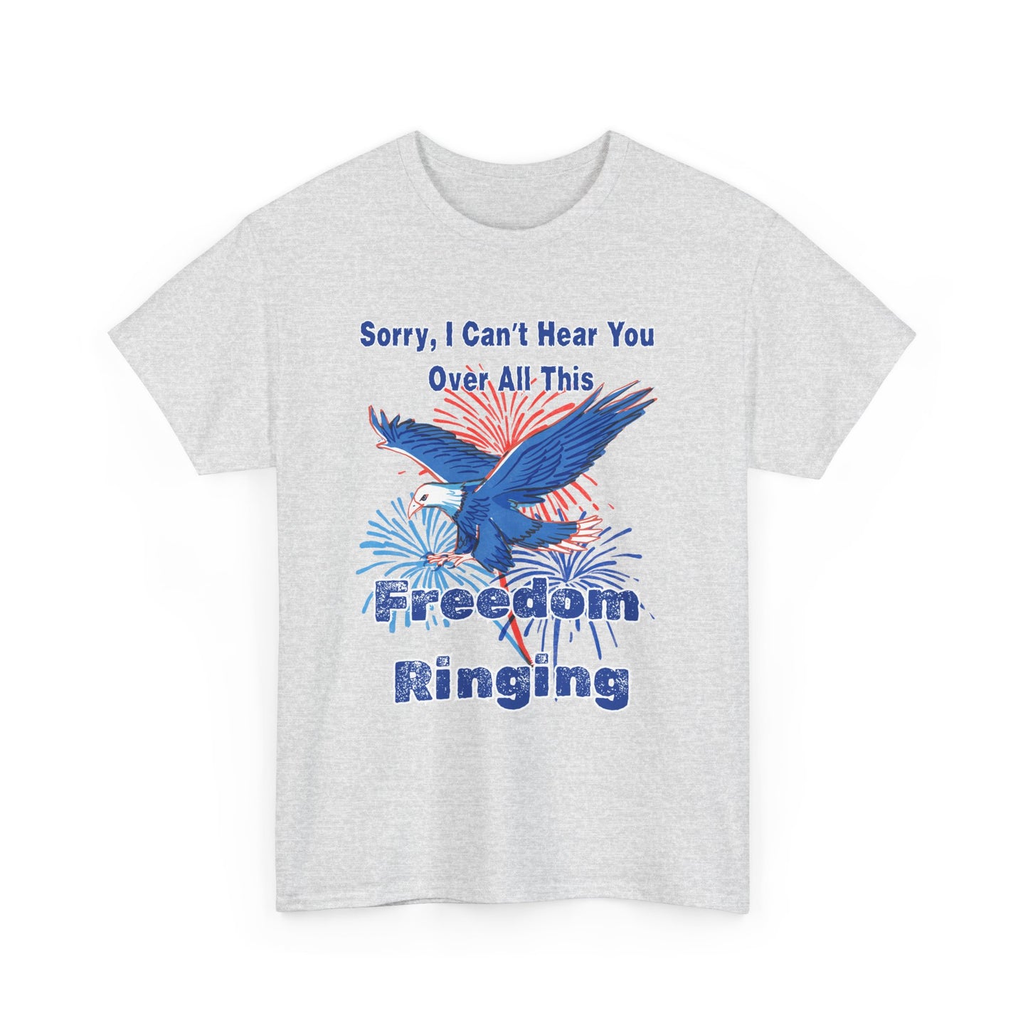 Patriotic Freedom Tee - Sorry I Can't Hear You Over All This Freedom Ringing