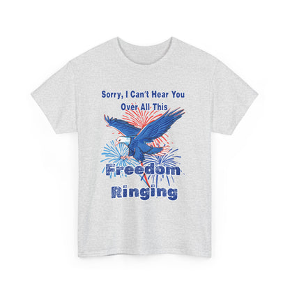 Patriotic Freedom Tee - Sorry I Can't Hear You Over All This Freedom Ringing