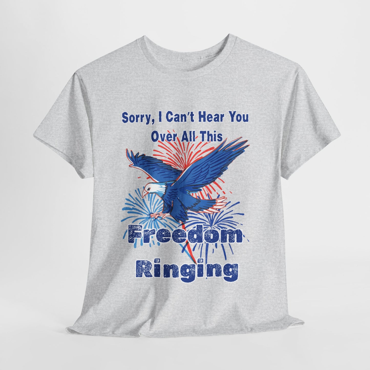 Patriotic Freedom Tee - Sorry I Can't Hear You Over All This Freedom Ringing
