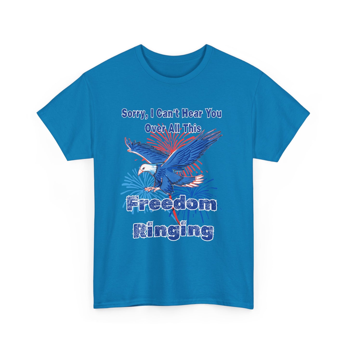 Patriotic Freedom Tee - Sorry I Can't Hear You Over All This Freedom Ringing