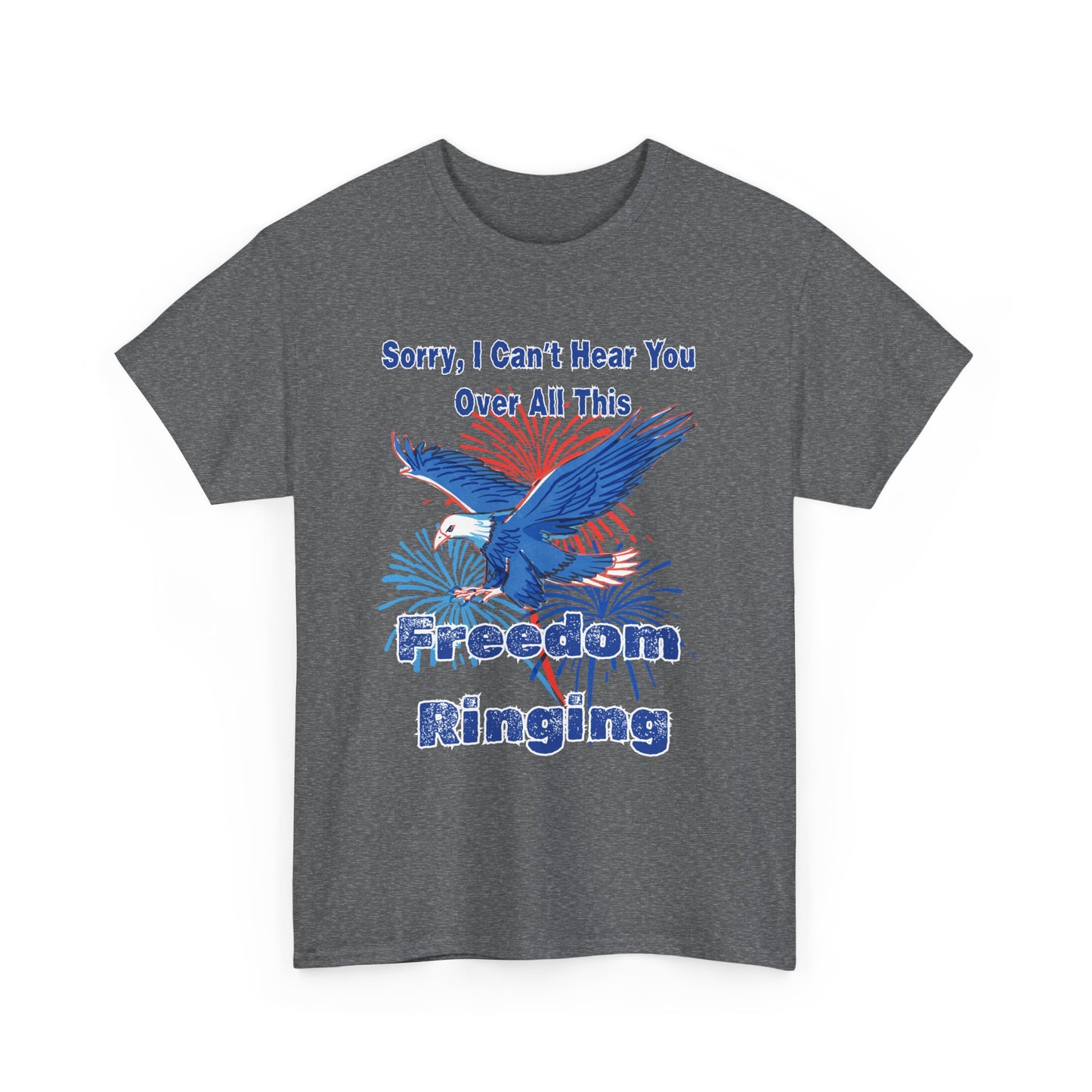 Patriotic Freedom Tee - Sorry I Can't Hear You Over All This Freedom Ringing