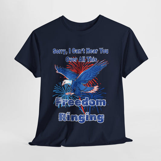 Patriotic Freedom Tee - Sorry I Can't Hear You Over All This Freedom Ringing