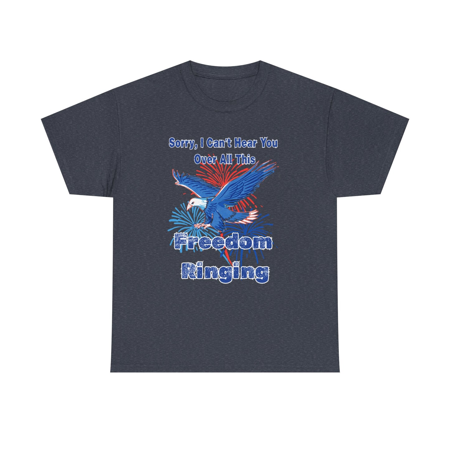 Patriotic Freedom Tee - Sorry I Can't Hear You Over All This Freedom Ringing