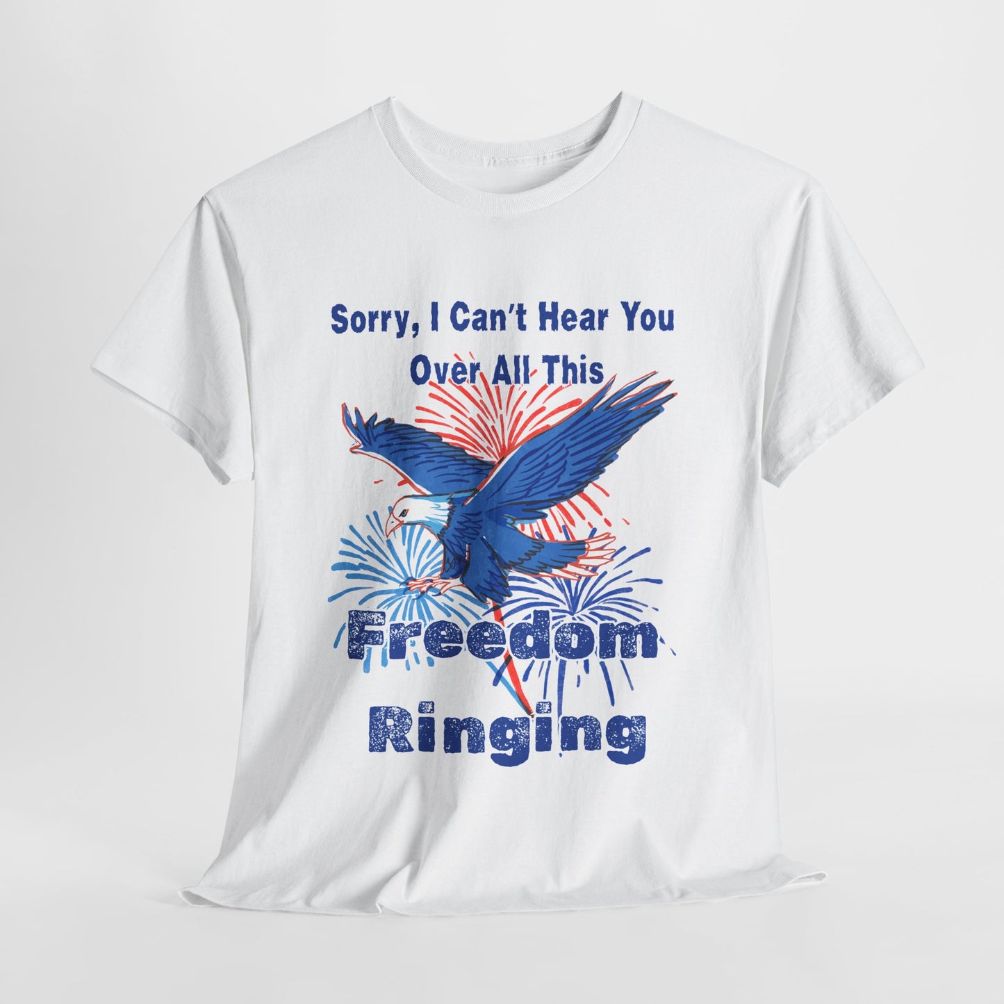 Patriotic Freedom Tee - Sorry I Can't Hear You Over All This Freedom Ringing