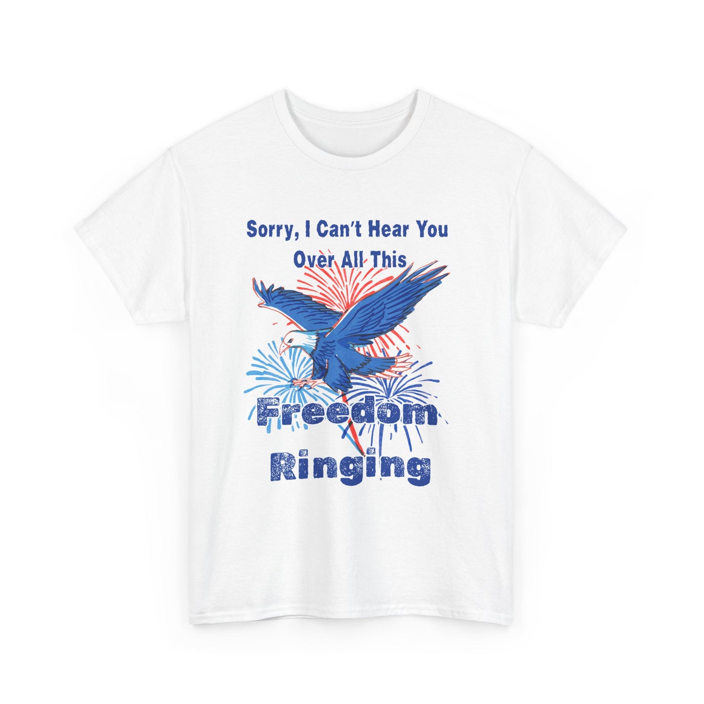 Patriotic Freedom Tee - Sorry I Can't Hear You Over All This Freedom Ringing
