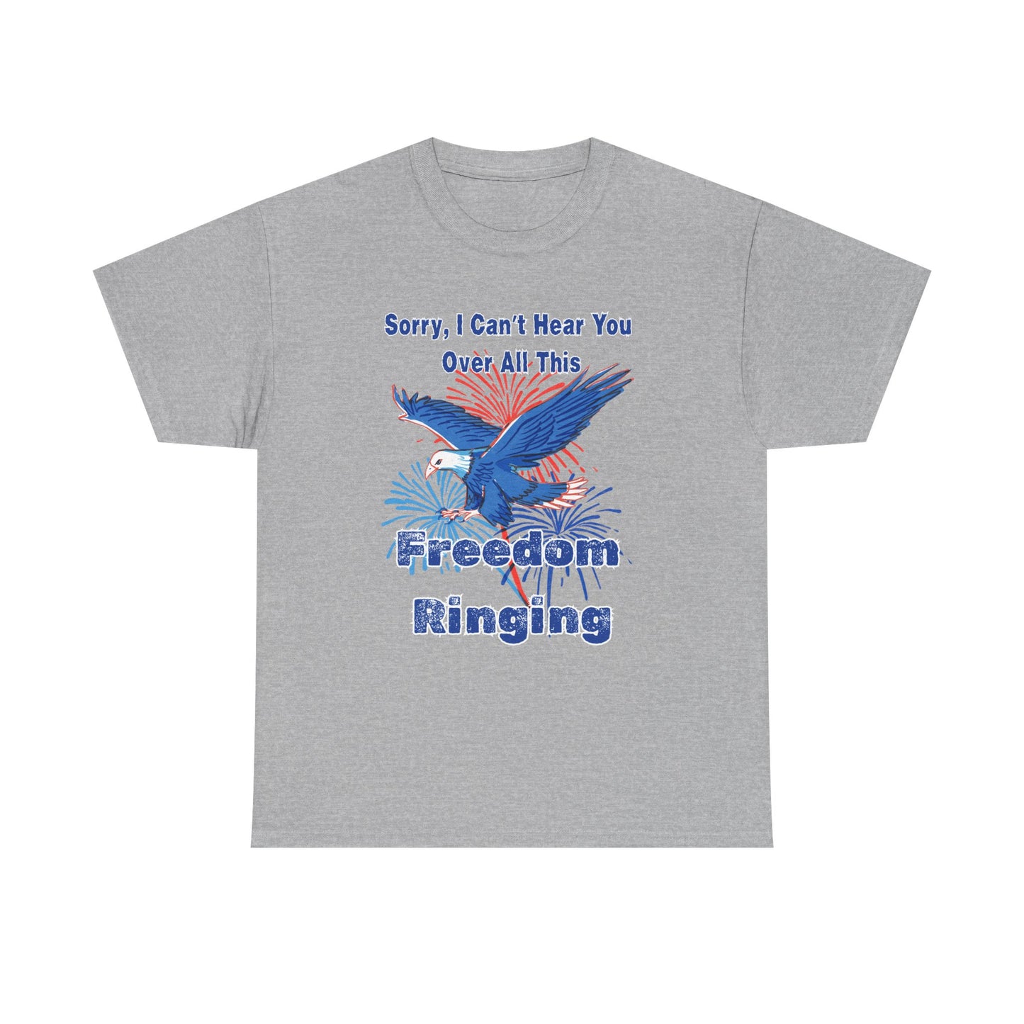 Patriotic Freedom Tee - Sorry I Can't Hear You Over All This Freedom Ringing