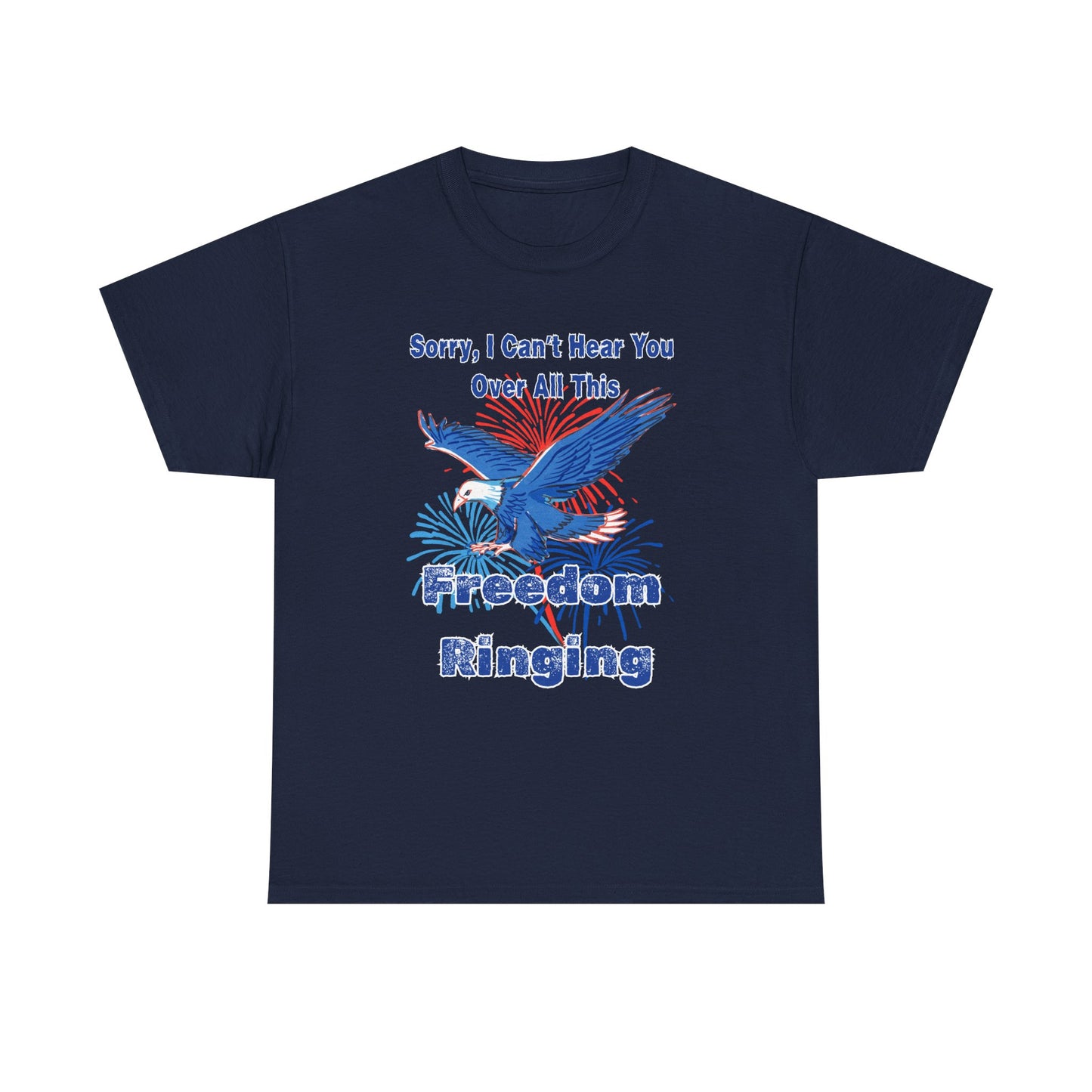 Patriotic Freedom Tee - Sorry I Can't Hear You Over All This Freedom Ringing